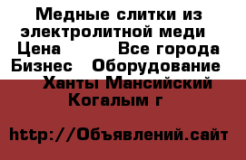 Медные слитки из электролитной меди › Цена ­ 220 - Все города Бизнес » Оборудование   . Ханты-Мансийский,Когалым г.